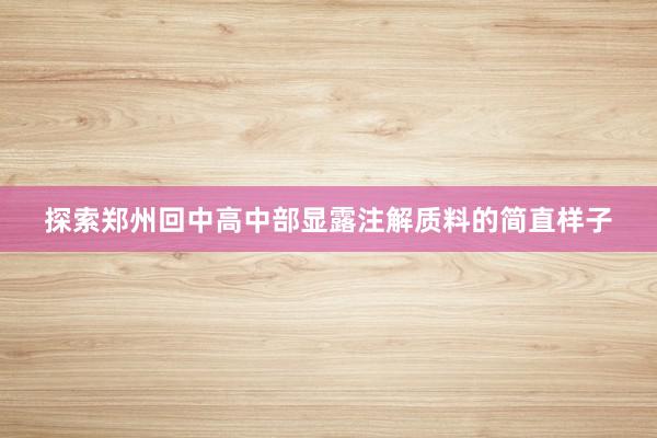 探索郑州回中高中部显露注解质料的简直样子