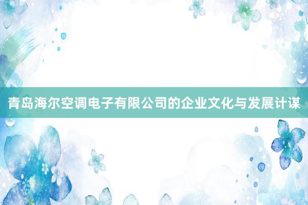 青岛海尔空调电子有限公司的企业文化与发展计谋