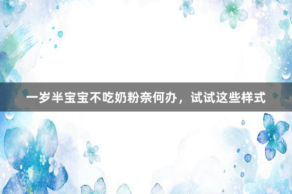 一岁半宝宝不吃奶粉奈何办，试试这些样式