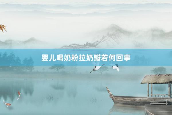 婴儿喝奶粉拉奶瓣若何回事