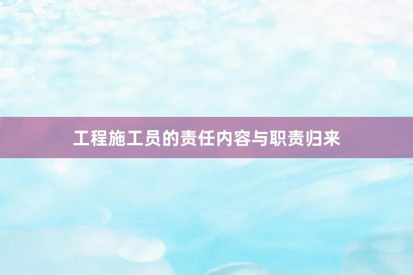 工程施工员的责任内容与职责归来