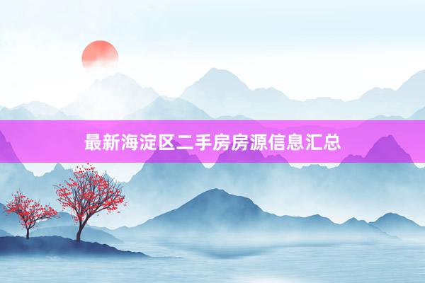 最新海淀区二手房房源信息汇总