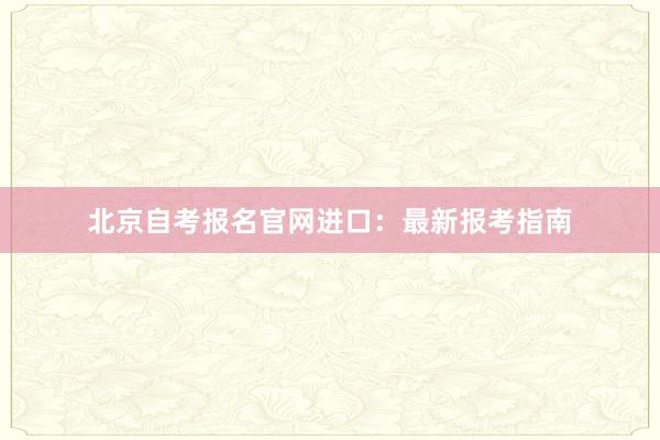 北京自考报名官网进口：最新报考指南