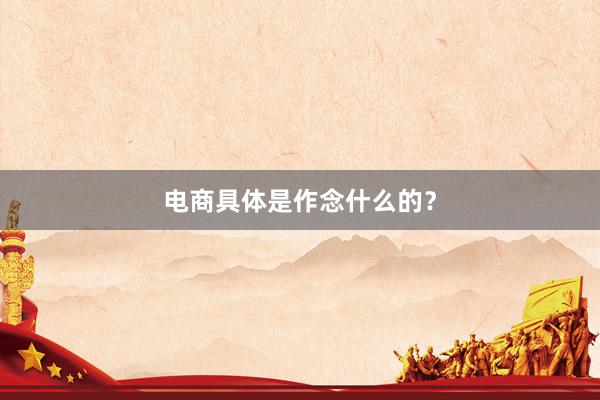 电商具体是作念什么的？