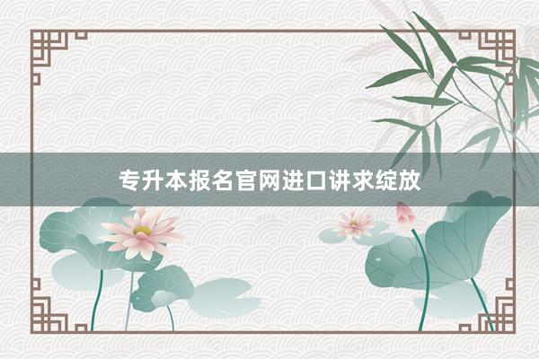 专升本报名官网进口讲求绽放