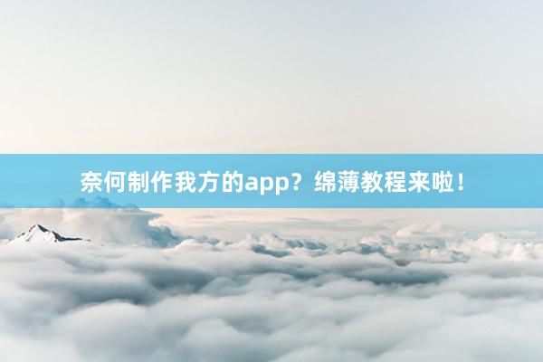奈何制作我方的app？绵薄教程来啦！