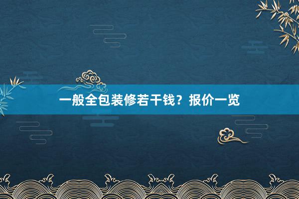 一般全包装修若干钱？报价一览