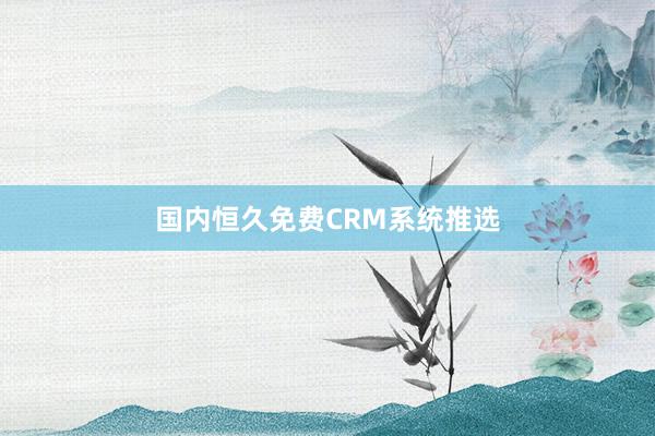 国内恒久免费CRM系统推选