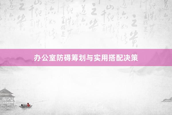 办公室防碍筹划与实用搭配决策
