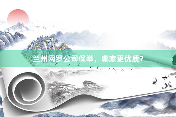 兰州网罗公司保举，哪家更优质？