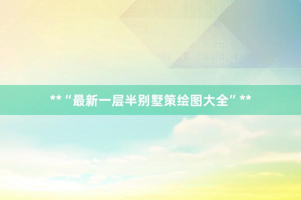 **“最新一层半别墅策绘图大全”**
