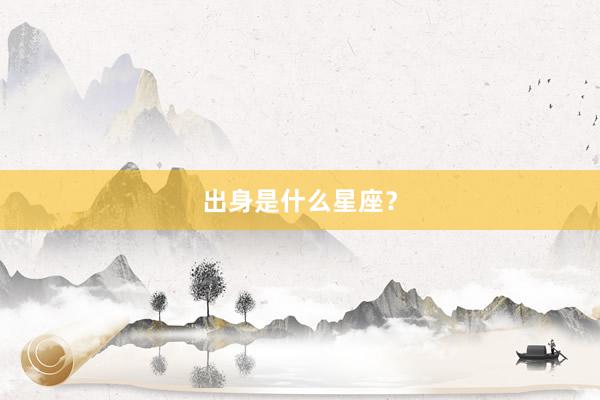 出身是什么星座？