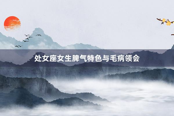 处女座女生脾气特色与毛病领会