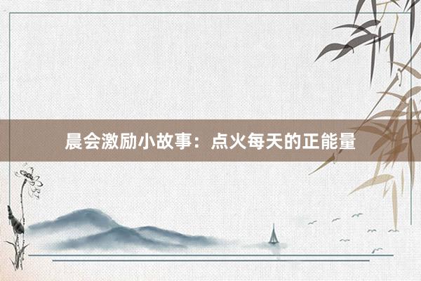 晨会激励小故事：点火每天的正能量