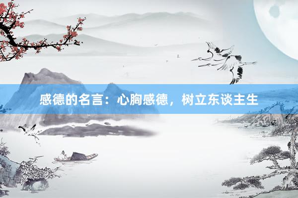 感德的名言：心胸感德，树立东谈主生