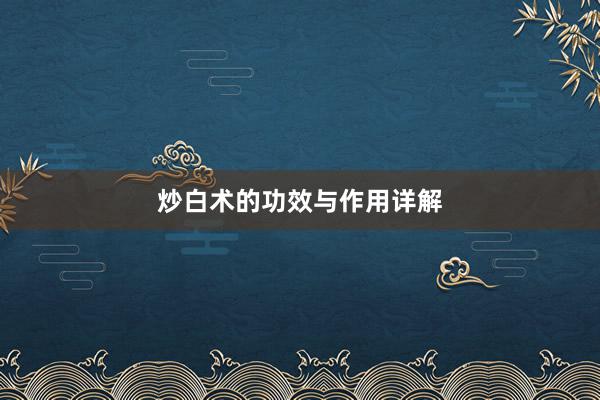 炒白术的功效与作用详解